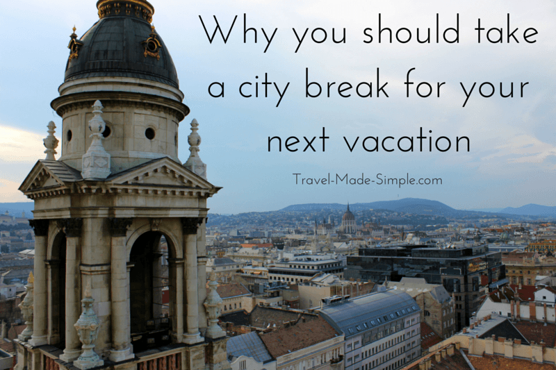 Why You Should Take A City Break For Your Next Vacation | Travel Made ...